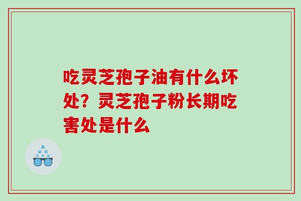 吃灵芝孢子油有什么坏处？灵芝孢子粉长期吃害处是什么