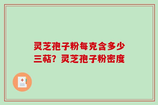 灵芝孢子粉每克含多少三萜？灵芝孢子粉密度
