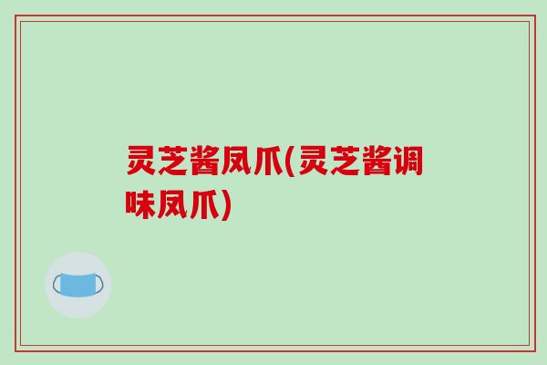 灵芝酱凤爪(灵芝酱调味凤爪)