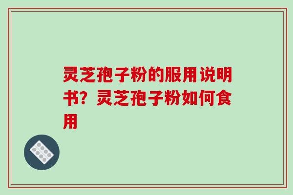 灵芝孢子粉的服用说明书？灵芝孢子粉如何食用
