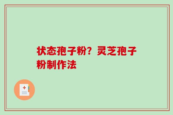状态孢子粉？灵芝孢子粉制作法
