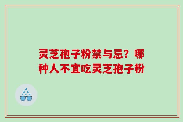 灵芝孢子粉禁与忌？哪种人不宜吃灵芝孢子粉