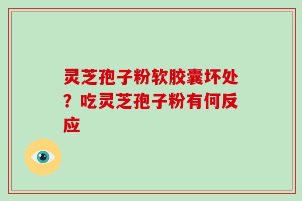 灵芝孢子粉软胶囊坏处？吃灵芝孢子粉有何反应