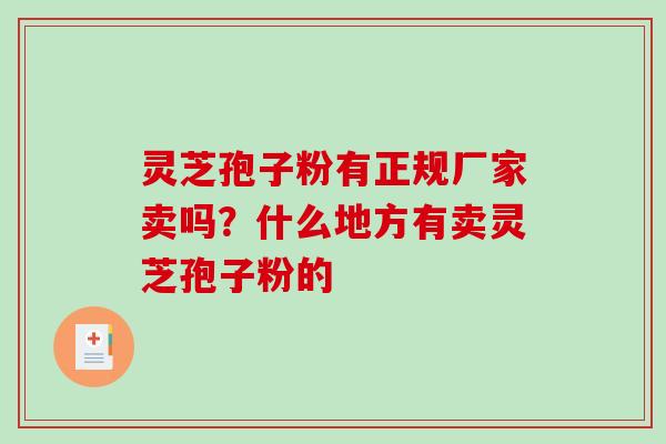 灵芝孢子粉有正规厂家卖吗？什么地方有卖灵芝孢子粉的