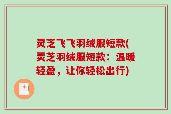 灵芝飞飞羽绒服短款(灵芝羽绒服短款：温暖轻盈，让你轻松出行)