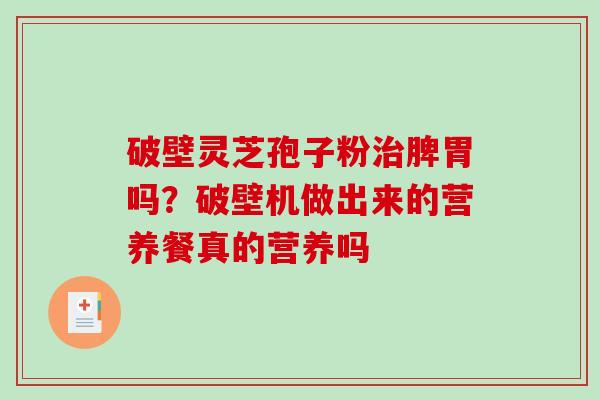 破壁灵芝孢子粉脾胃吗？破壁机做出来的营养餐真的营养吗