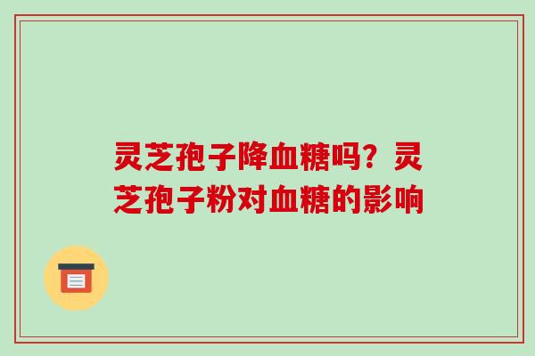灵芝孢子降吗？灵芝孢子粉对的影响