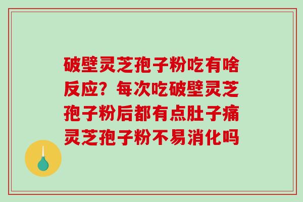破壁灵芝孢子粉吃有啥反应？每次吃破壁灵芝孢子粉后都有点肚子痛灵芝孢子粉不易消化吗