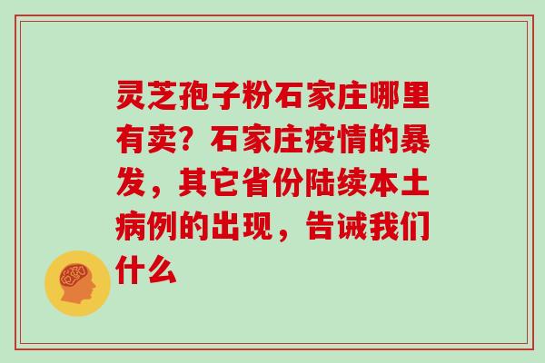 灵芝孢子粉石家庄哪里有卖？石家庄疫情的暴发，其它省份陆续本土例的出现，告诫我们什么