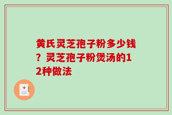 黄氏灵芝孢子粉多少钱？灵芝孢子粉煲汤的12种做法