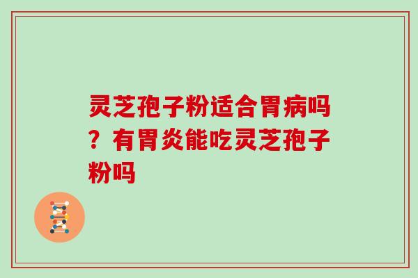 灵芝孢子粉适合胃吗？有能吃灵芝孢子粉吗