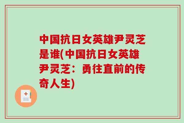 中国抗日女英雄尹灵芝是谁(中国抗日女英雄尹灵芝：勇往直前的传奇人生)