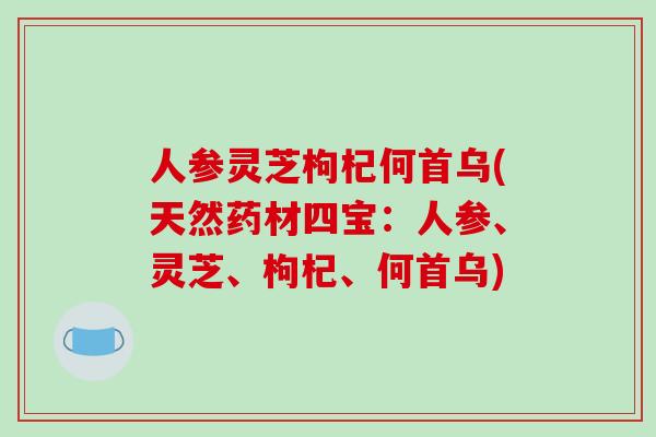 人参灵芝枸杞何首乌(天然药材四宝：人参、灵芝、枸杞、何首乌)