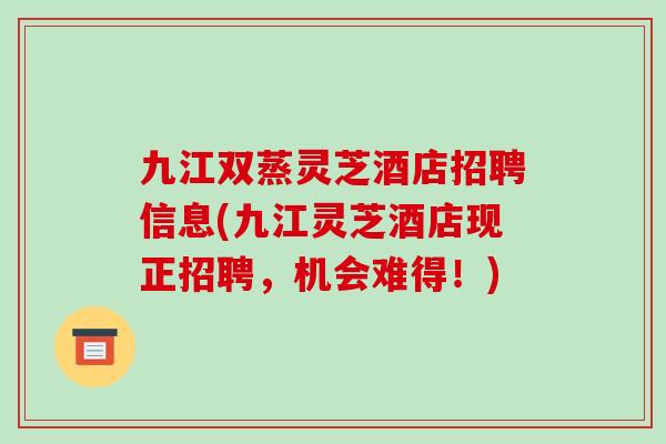 九江双蒸灵芝酒店招聘信息(九江灵芝酒店现正招聘，机会难得！)