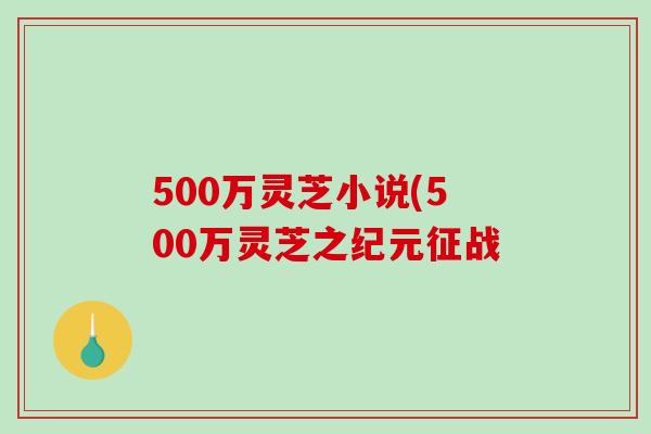 500万灵芝小说(500万灵芝之纪元征战