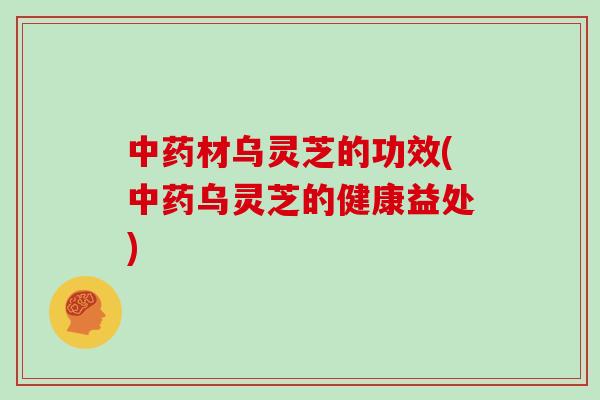 材乌灵芝的功效(乌灵芝的健康益处)