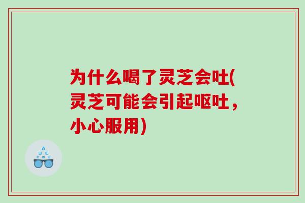 为什么喝了灵芝会吐(灵芝可能会引起，小心服用)