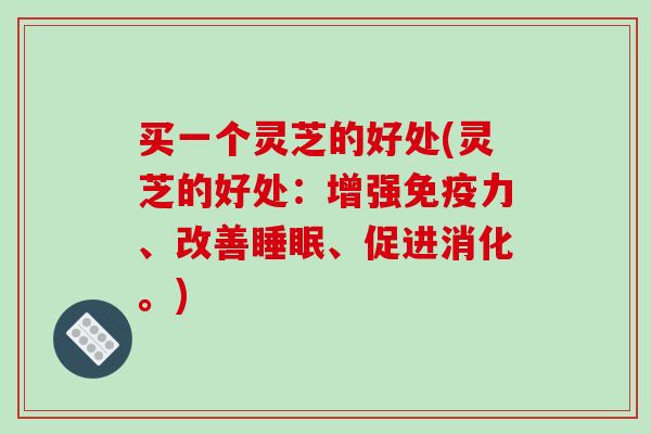 买一个灵芝的好处(灵芝的好处：增强免疫力、改善、促进消化。)