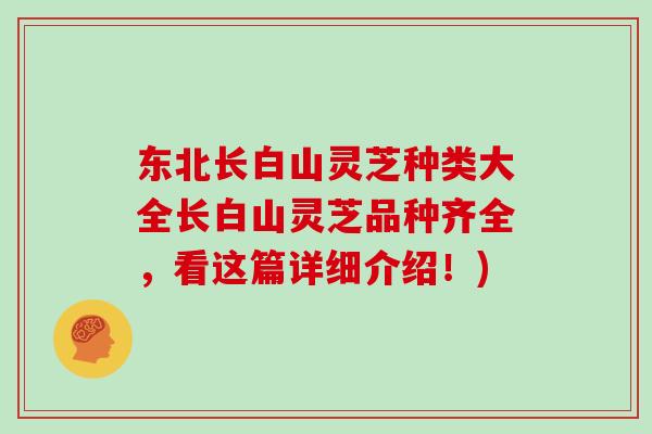 东北长白山灵芝种类大全长白山灵芝品种齐全，看这篇详细介绍！)
