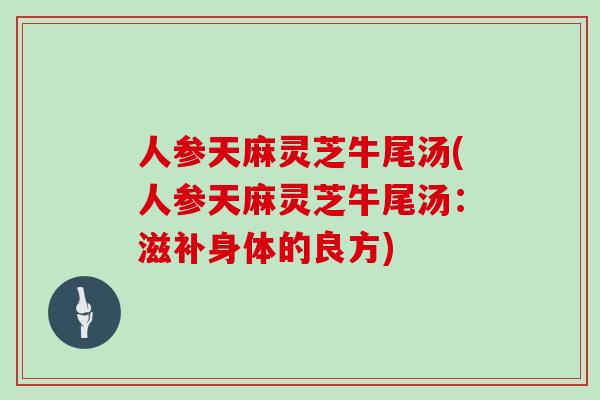 人参天麻灵芝牛尾汤(人参天麻灵芝牛尾汤：滋补身体的良方)
