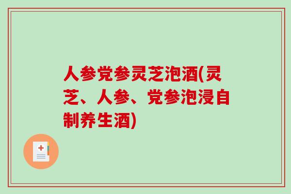 人参党参灵芝泡酒(灵芝、人参、党参泡浸自制养生酒)