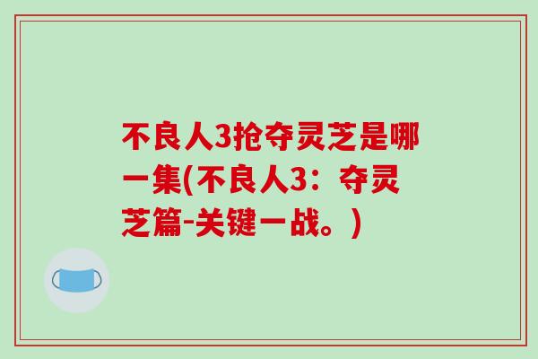 不良人3抢夺灵芝是哪一集(不良人3：夺灵芝篇-关键一战。)