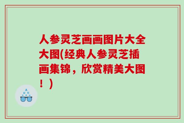 人参灵芝画画图片大全大图(经典人参灵芝插画集锦，欣赏精美大图！)