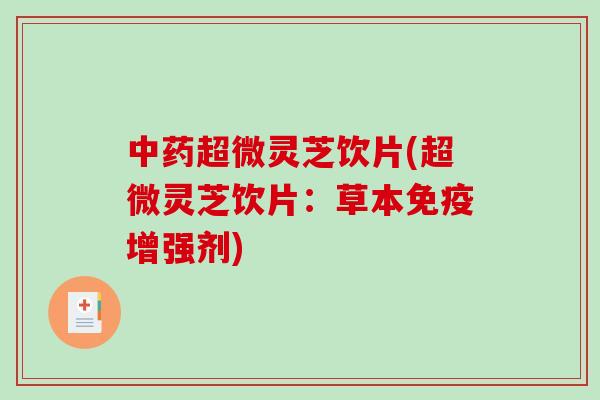超微灵芝饮片(超微灵芝饮片：草本免疫增强剂)