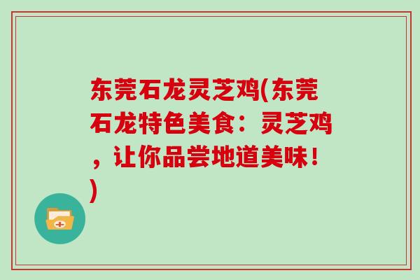 东莞石龙灵芝鸡(东莞石龙特色美食：灵芝鸡，让你品尝地道美味！)