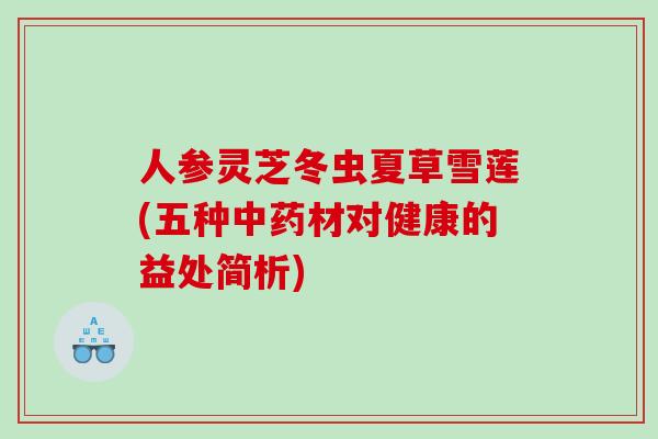 人参灵芝冬虫夏草雪莲(五种材对健康的益处简析)
