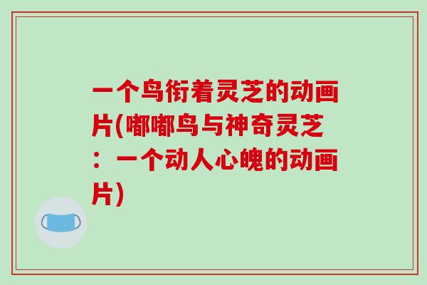 一个鸟衔着灵芝的动画片(嘟嘟鸟与神奇灵芝：一个动人心魄的动画片)