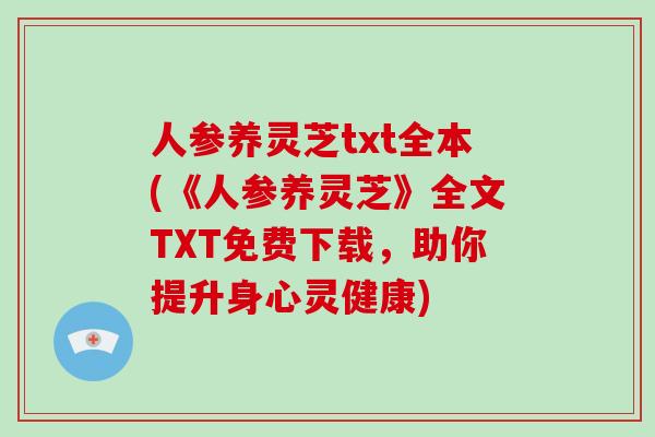 人参养灵芝txt全本(《人参养灵芝》全文TXT免费下载，助你提升身心灵健康)