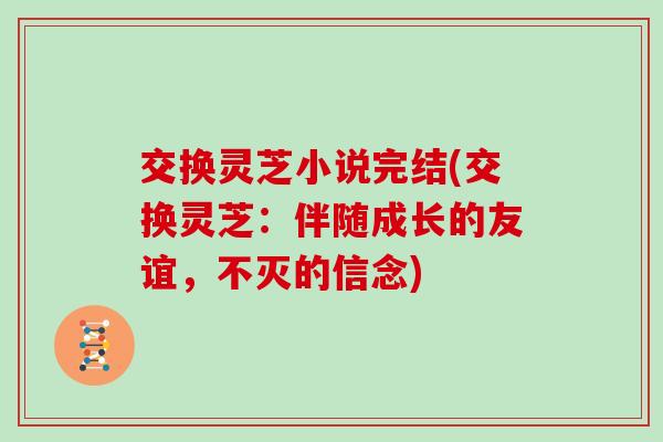 交换灵芝小说完结(交换灵芝：伴随成长的友谊，不灭的信念)