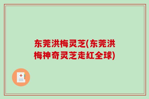 东莞洪梅灵芝(东莞洪梅神奇灵芝走红全球)