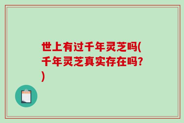 世上有过千年灵芝吗(千年灵芝真实存在吗？)