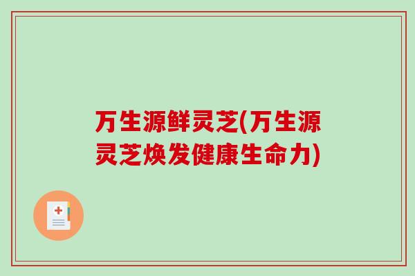 万生源鲜灵芝(万生源灵芝焕发健康生命力)
