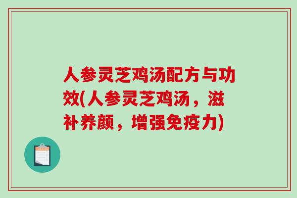 人参灵芝鸡汤配方与功效(人参灵芝鸡汤，滋补养颜，增强免疫力)