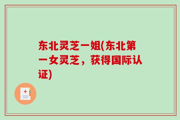 东北灵芝一姐(东北第一女灵芝，获得国际认证)