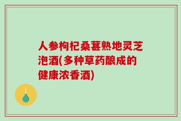 人参枸杞桑葚熟地灵芝泡酒(多种草药酿成的健康浓香酒)