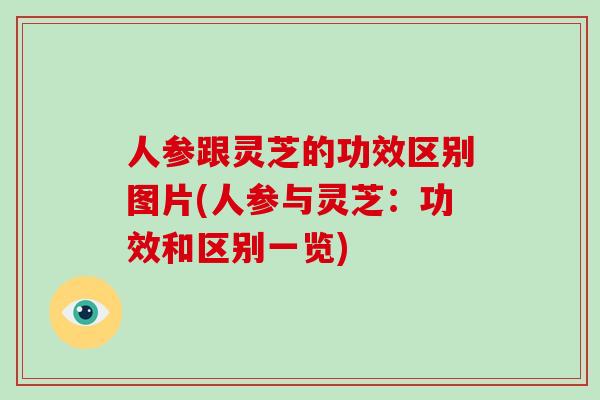 人参跟灵芝的功效区别图片(人参与灵芝：功效和区别一览)