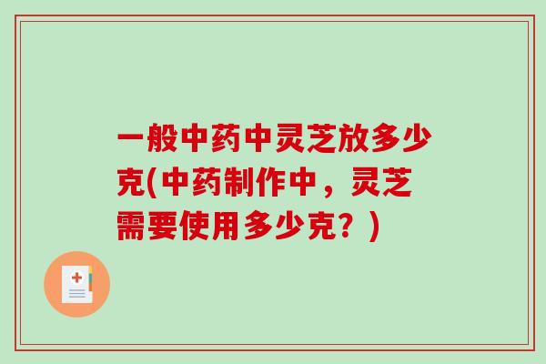 一般中灵芝放多少克(制作中，灵芝需要使用多少克？)