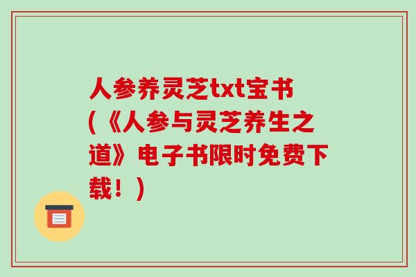 人参养灵芝txt宝书(《人参与灵芝养生之道》电子书限时免费下载！)
