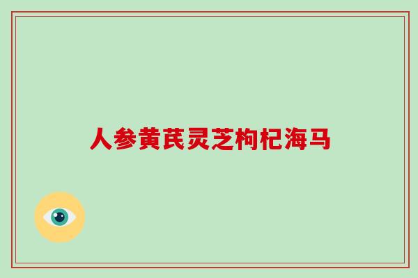 人参黄芪灵芝枸杞海马