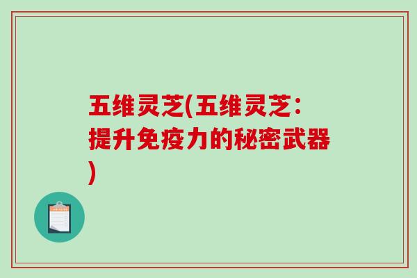 五维灵芝(五维灵芝：提升免疫力的秘密武器)