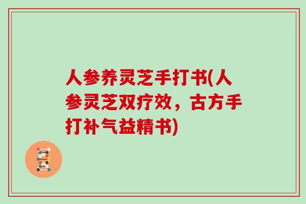 人参养灵芝手打书(人参灵芝双疗效，古方手打益精书)