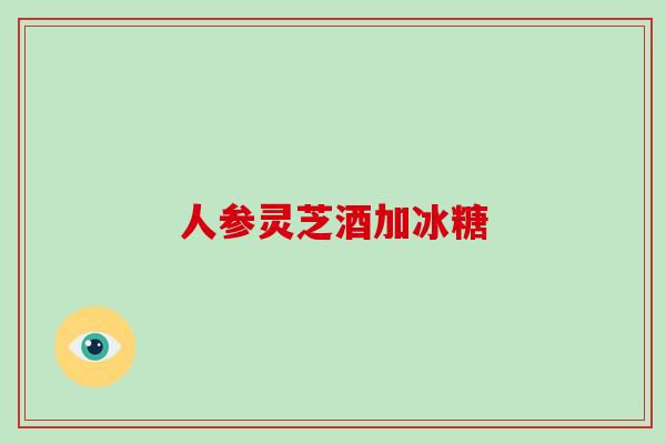 人参灵芝酒加冰糖