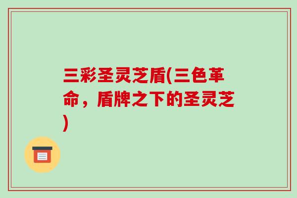 三彩圣灵芝盾(三色革命，盾牌之下的圣灵芝)