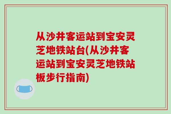 从沙井客运站到宝安灵芝地铁站台(从沙井客运站到宝安灵芝地铁站板步行指南)