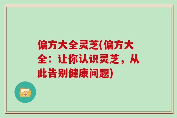 偏方大全灵芝(偏方大全：让你认识灵芝，从此告别健康问题)
