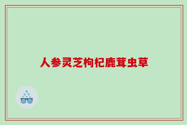 人参灵芝枸杞鹿茸虫草